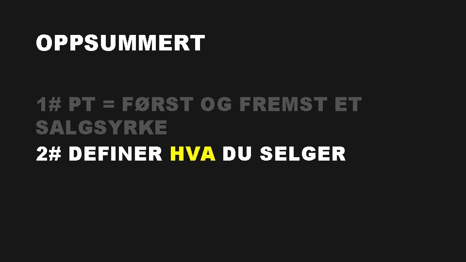 OPPSUMMERT 1# PT = FØRST OG FREMST ET SALGSYRKE 2# DEFINER HVA DU SELGER