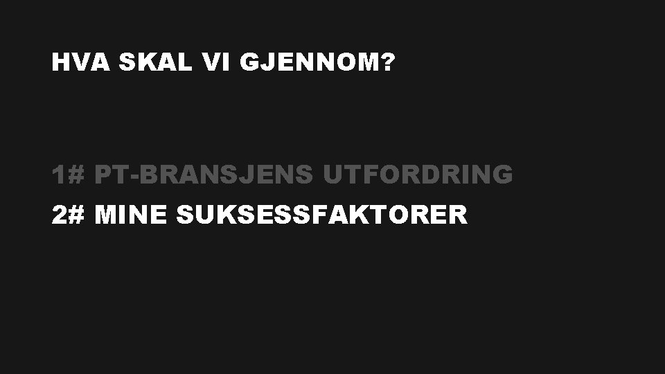 HVA SKAL VI GJENNOM? 1# PT-BRANSJENS UTFORDRING 2# MINE SUKSESSFAKTORER 
