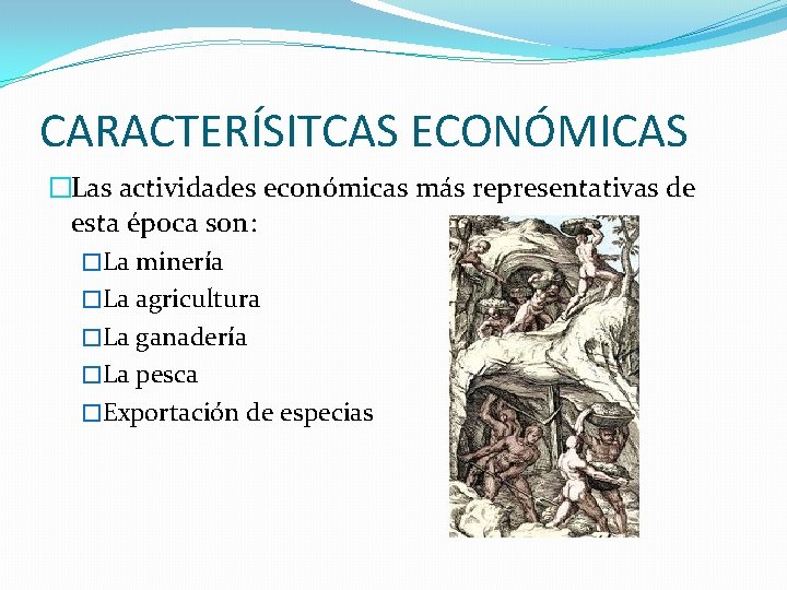 CARACTERÍSITCAS ECONÓMICAS �Las actividades económicas más representativas de esta época son: �La minería �La