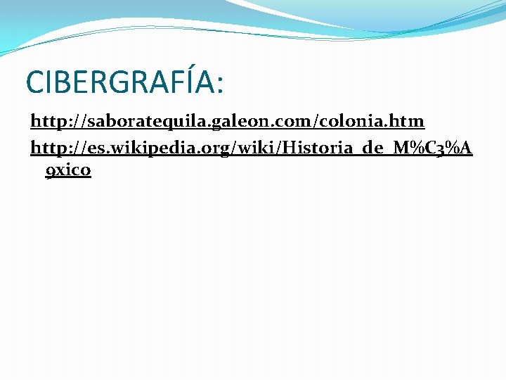 CIBERGRAFÍA: http: //saboratequila. galeon. com/colonia. htm http: //es. wikipedia. org/wiki/Historia_de_M%C 3%A 9 xico 