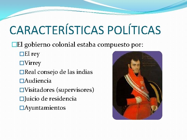 CARACTERÍSTICAS POLÍTICAS �El gobierno colonial estaba compuesto por: �El rey �Virrey �Real consejo de
