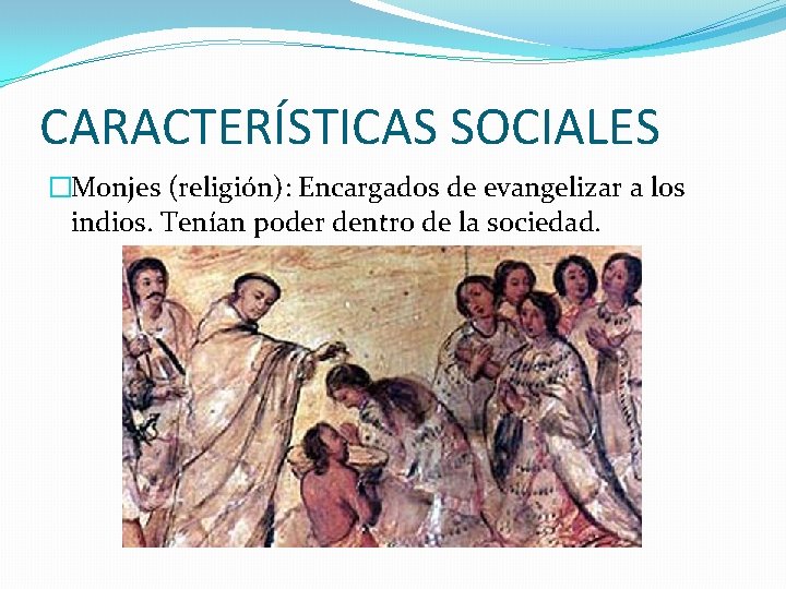 CARACTERÍSTICAS SOCIALES �Monjes (religión): Encargados de evangelizar a los indios. Tenían poder dentro de