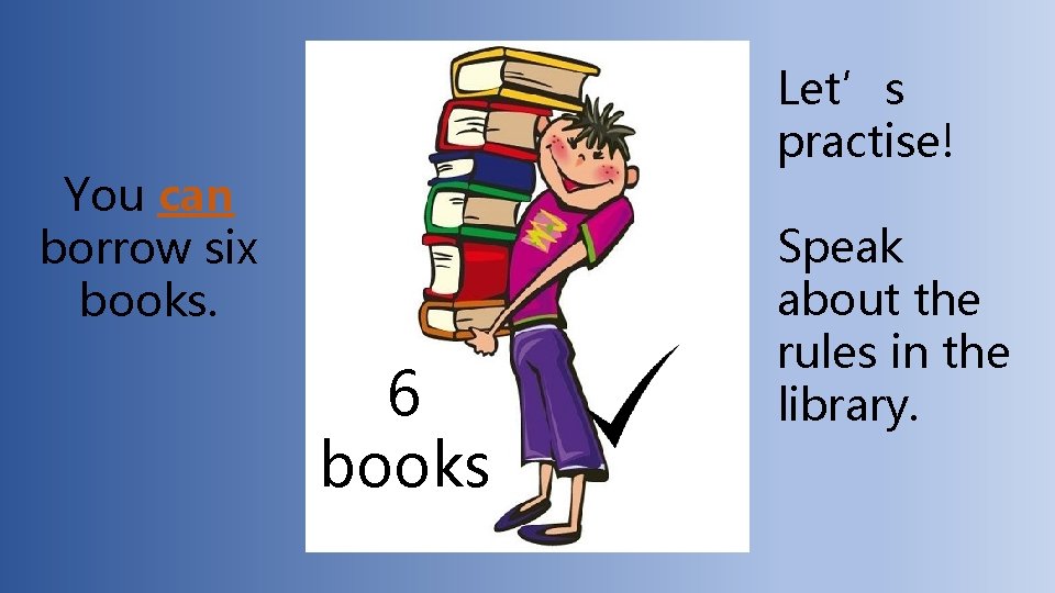 Let’s practise! You can borrow six books. 6 books Speak about the rules in