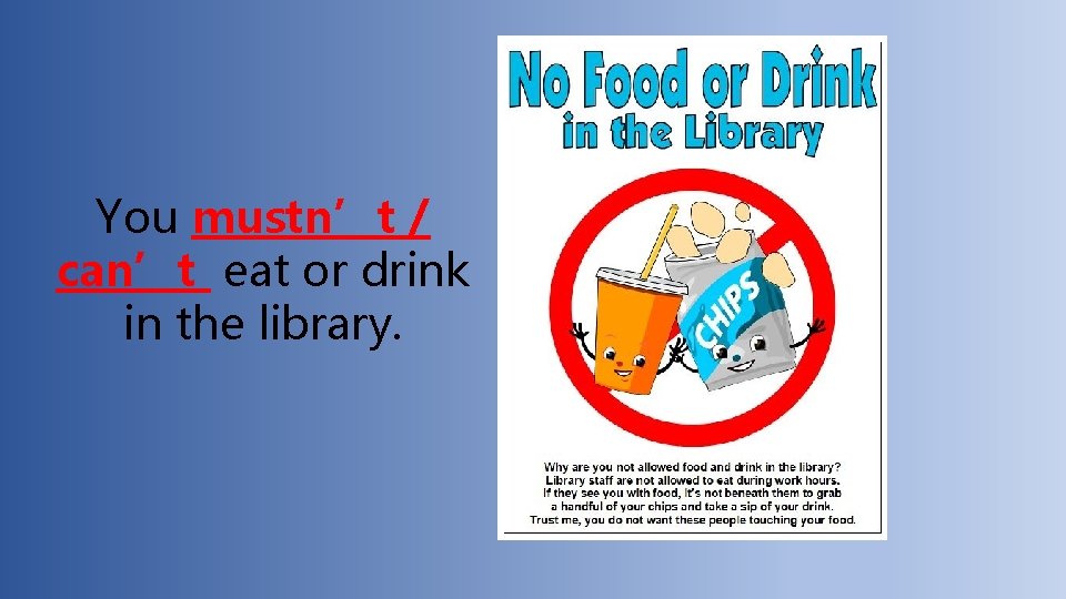 You mustn’t / can’t eat or drink in the library. 