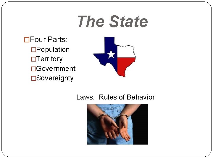 The State �Four Parts: �Population �Territory �Government �Sovereignty Laws: Rules of Behavior 