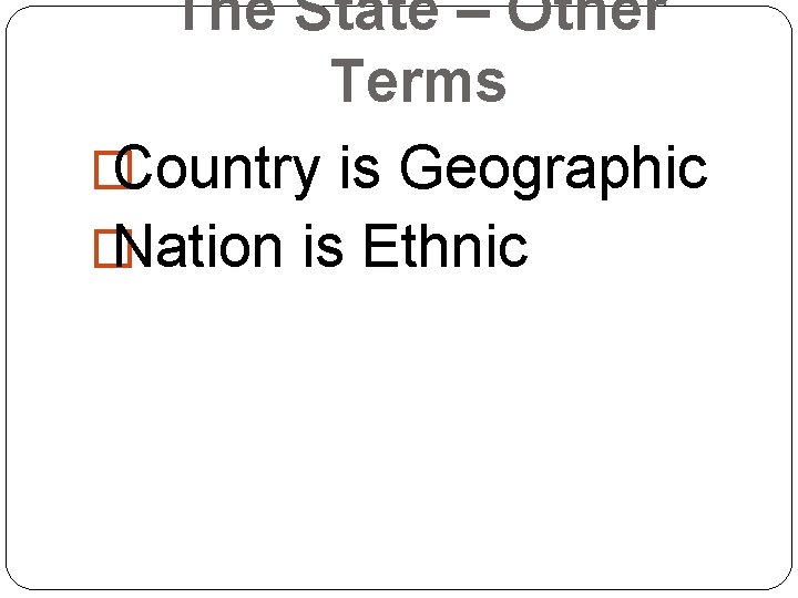 The State – Other Terms � Country is Geographic � Nation is Ethnic 