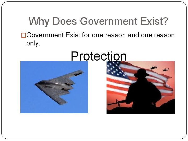 Why Does Government Exist? �Government Exist for one reason and one reason only: Protection