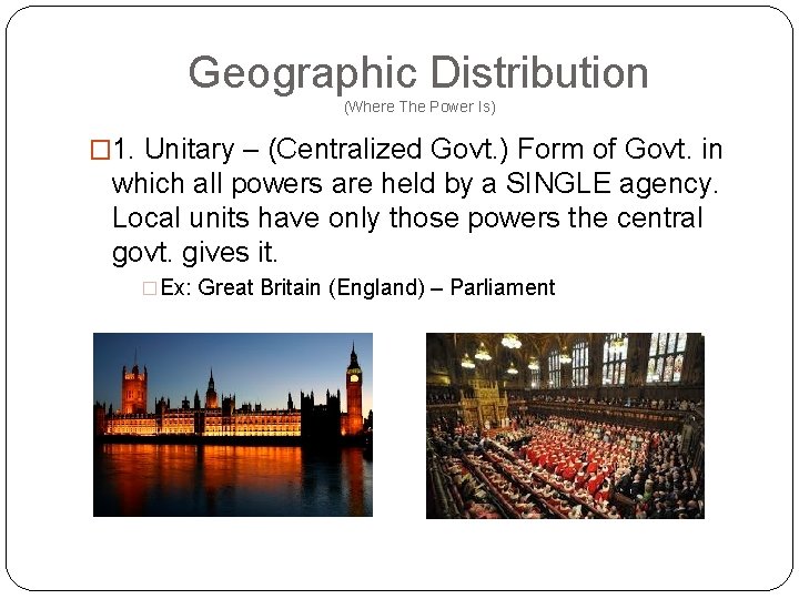Geographic Distribution (Where The Power Is) � 1. Unitary – (Centralized Govt. ) Form