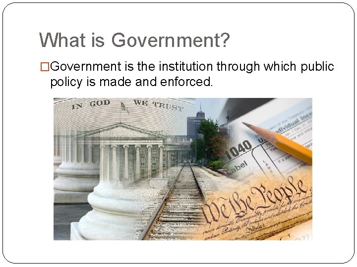 What is Government? �Government is the institution through which public policy is made and