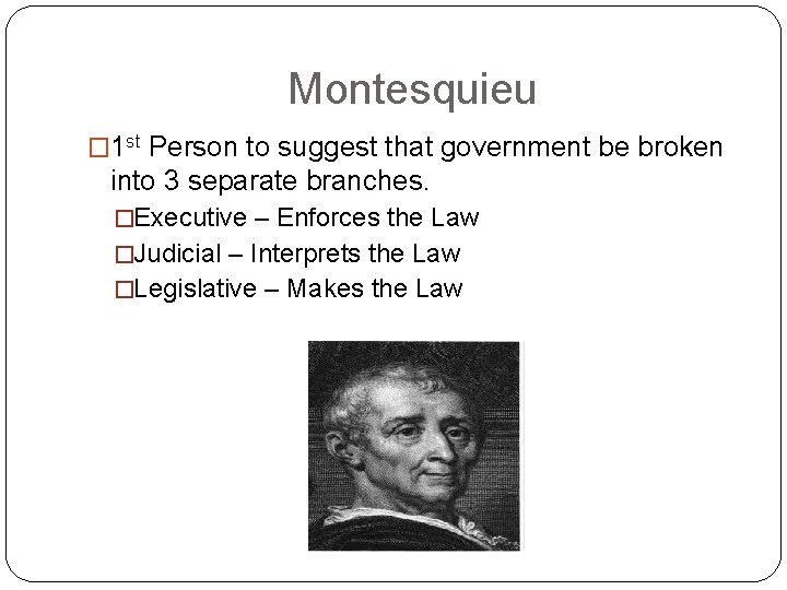 Montesquieu � 1 st Person to suggest that government be broken into 3 separate