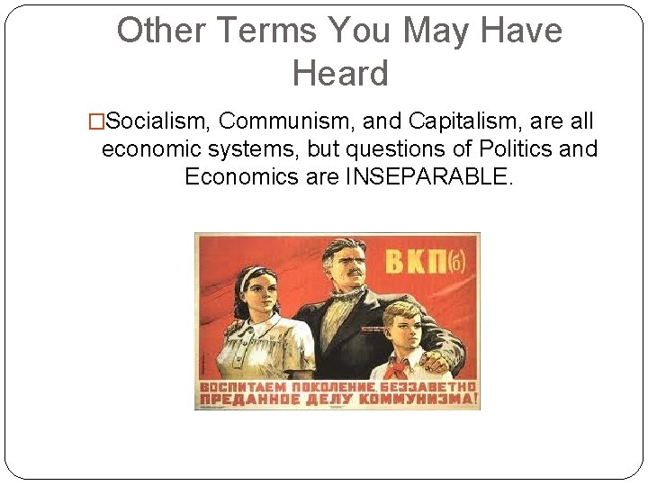 Other Terms You May Have Heard �Socialism, Communism, and Capitalism, are all economic systems,