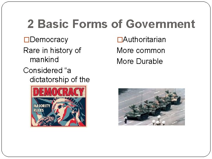 2 Basic Forms of Government �Democracy �Authoritarian Rare in history of mankind Considered “a