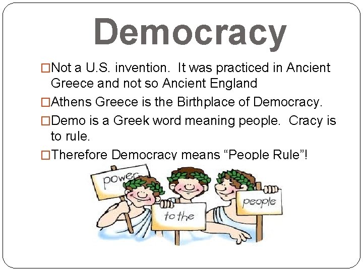 Democracy �Not a U. S. invention. It was practiced in Ancient Greece and not