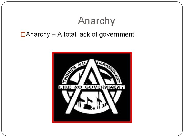 Anarchy �Anarchy – A total lack of government. 