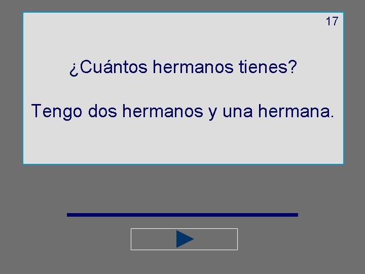 17 ¿Cuántos hermanos tienes? Tengo dos hermanos y una hermana. 