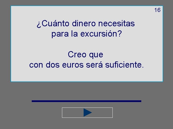 16 ¿Cuánto dinero necesitas para la excursión? Creo que con dos euros será suficiente.