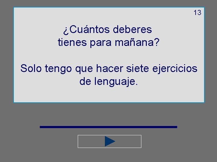 13 ¿Cuántos deberes tienes para mañana? Solo tengo que hacer siete ejercicios de lenguaje.