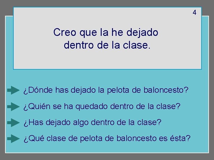 4 Creo que la he dejado dentro de la clase. ¿Dónde has dejado la