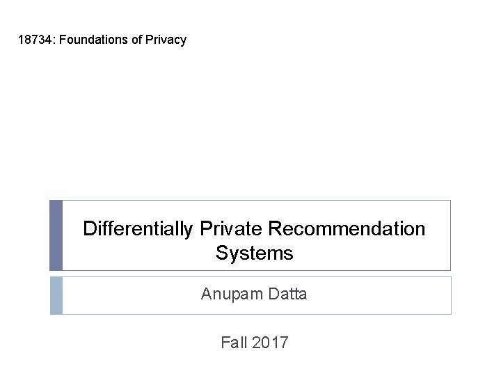18734: Foundations of Privacy Differentially Private Recommendation Systems Anupam Datta Fall 2017 18734: Foundations of Privacy Differentially Private Recommendation Systems Anupam Datta Fall 2017