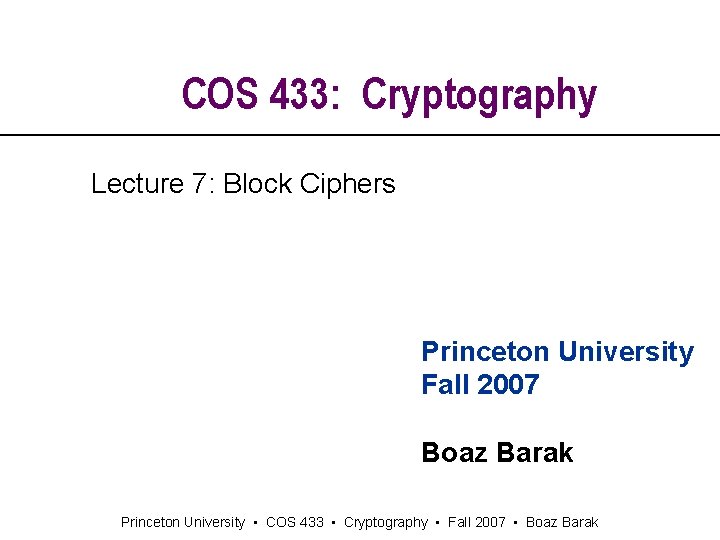 COS 433: Cryptography Lecture 7: Block Ciphers Princeton University Fall 2007 Boaz Barak Princeton