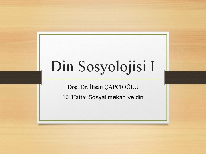 Din Sosyolojisi I Doç. Dr. İhsan ÇAPCIOĞLU 10. Hafta: Sosyal mekan ve din 