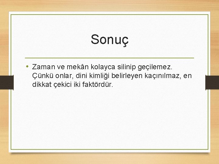 Sonuç • Zaman ve mekân kolayca silinip geçilemez. Çünkü onlar, dini kimliği belirleyen kaçınılmaz,