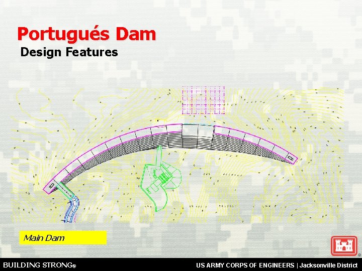 Portugués Dam Design Features Main Dam BUILDING STRONG® US ARMY CORPS OF ENGINEERS |