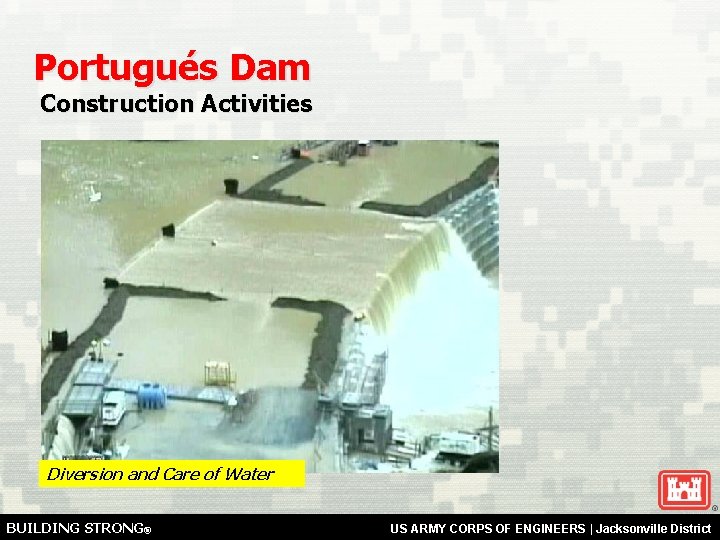 Portugués Dam Construction Activities Diversion and Care of Water BUILDING STRONG® US ARMY CORPS