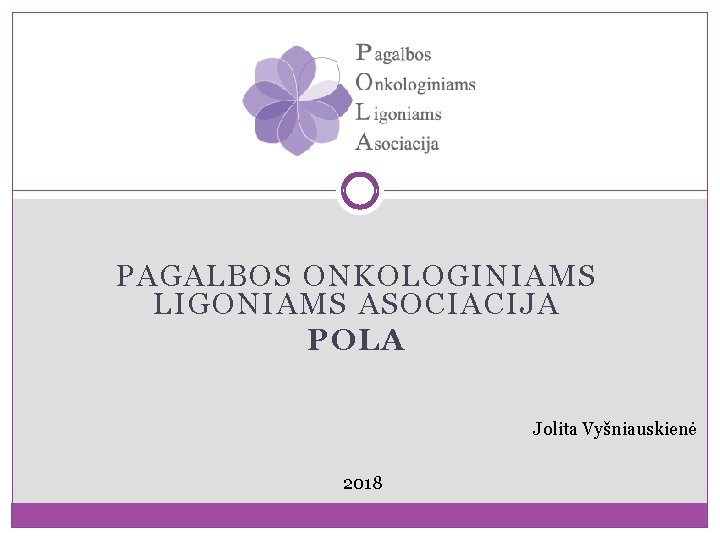 PAGALBOS ONKOLOGINIAMS LIGONIAMS ASOCIACIJA POLA Jolita Vyšniauskienė 2018 