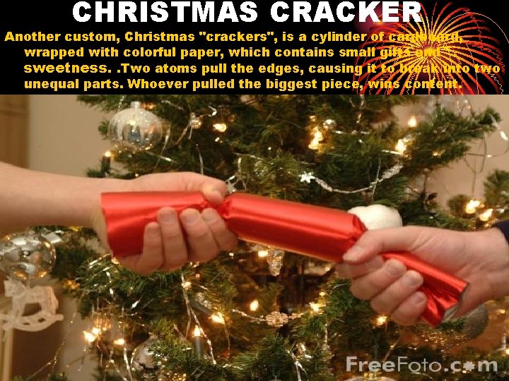 CHRISTMAS CRACKER Another custom, Christmas "crackers", is a cylinder of cardboard, wrapped with colorful