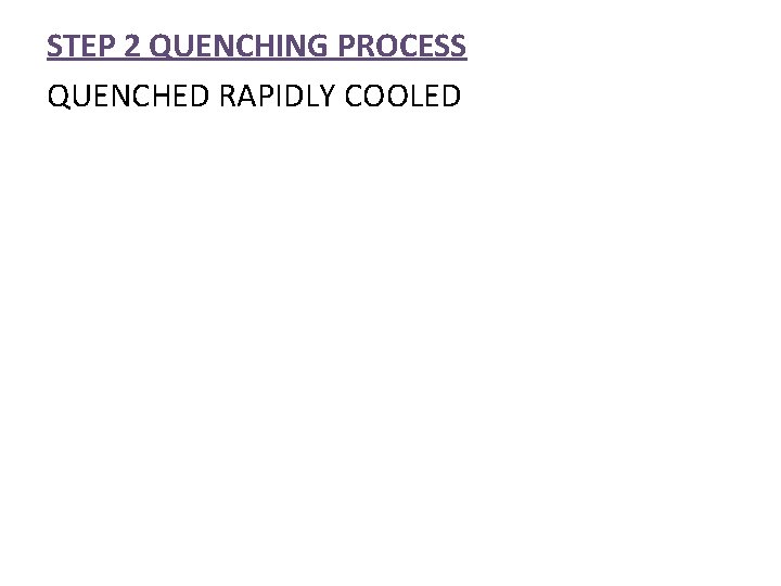 STEP 2 QUENCHING PROCESS QUENCHED RAPIDLY COOLED 