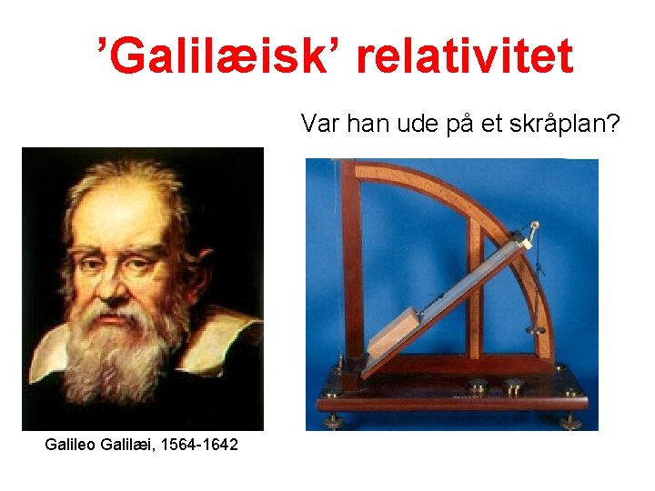 ’Galilæisk’ relativitet Var han ude på et skråplan? Galileo Galilæi, 1564 -1642 