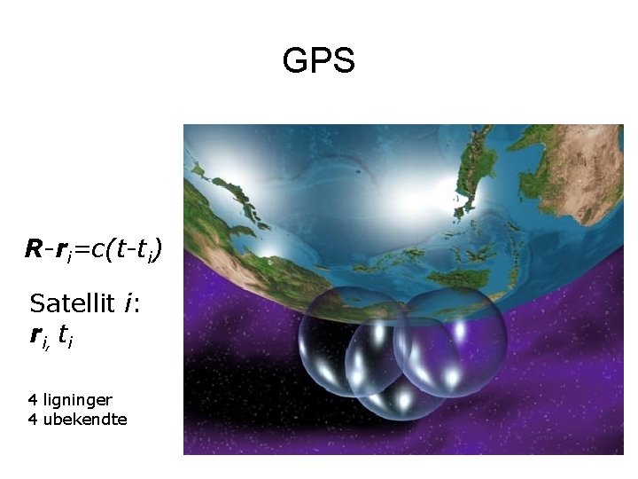 GPS R-ri=c(t-ti) Satellit i: ri, ti 4 ligninger 4 ubekendte 