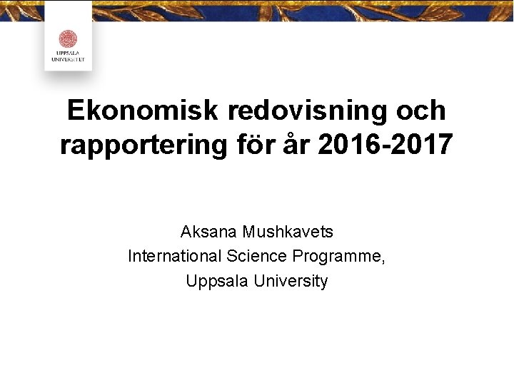 Ekonomisk redovisning och rapportering för år 2016 2017 Aksana Mushkavets International Science Programme, Uppsala