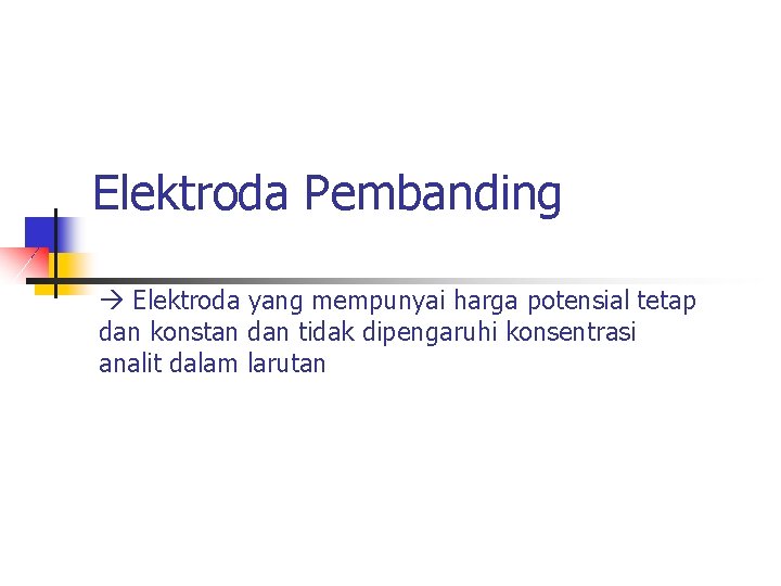 Elektroda Pembanding Elektroda yang mempunyai harga potensial tetap dan konstan dan tidak dipengaruhi konsentrasi