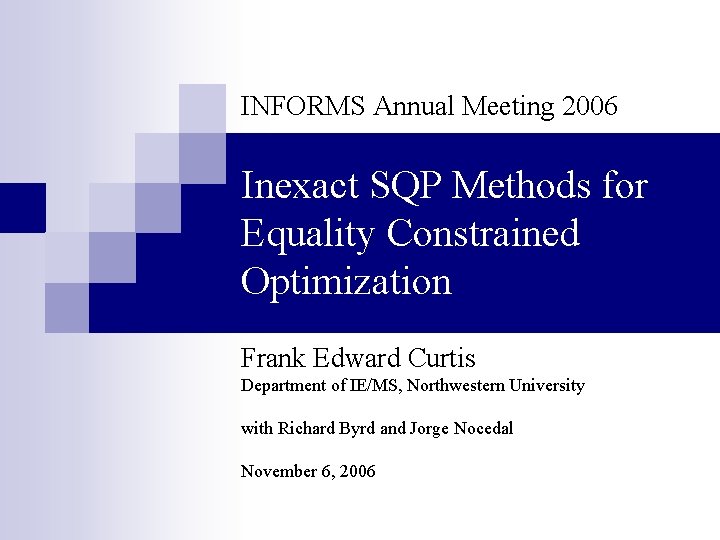 INFORMS Annual Meeting 2006 Inexact SQP Methods for Equality Constrained Optimization Frank Edward Curtis