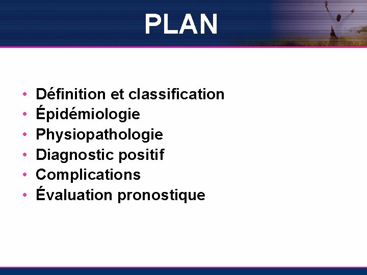 PLAN • • • Définition et classification Épidémiologie Physiopathologie Diagnostic positif Complications Évaluation pronostique