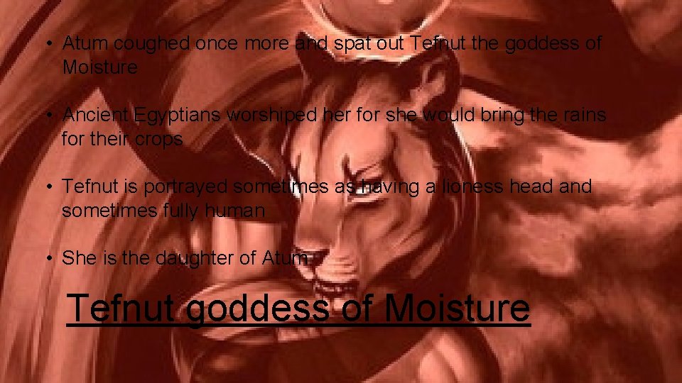 • Atum coughed once more and spat out Tefnut the goddess of Moisture • Atum coughed once more and spat out Tefnut the goddess of Moisture
