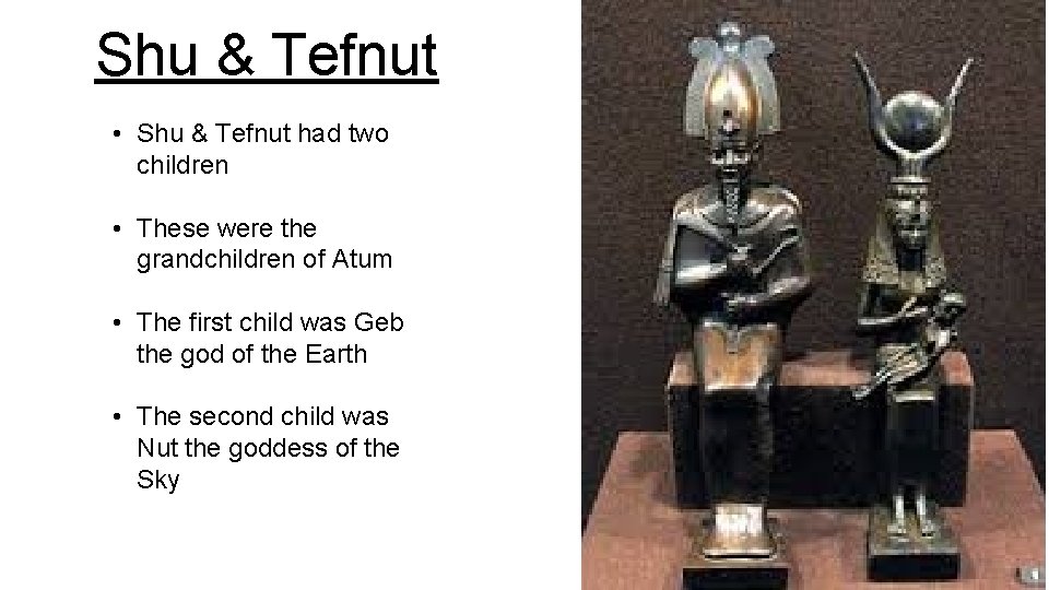 Shu & Tefnut • Shu & Tefnut had two children • These were the