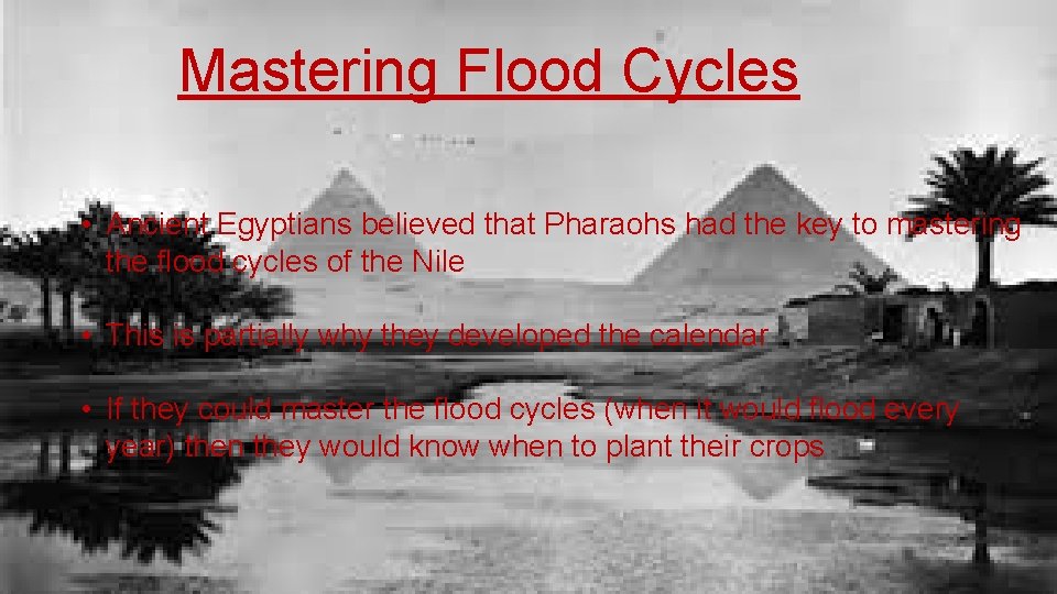 Mastering Flood Cycles • Ancient Egyptians believed that Pharaohs had the key to mastering