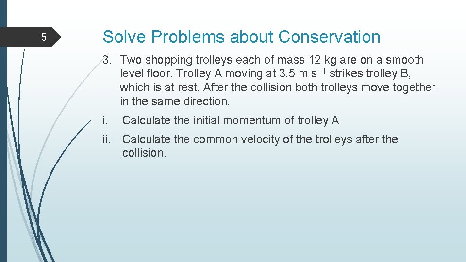 5 Solve Problems about Conservation 3. Two shopping trolleys each of mass 12 kg