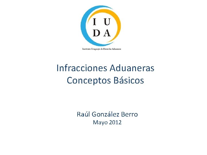 Infracciones Aduaneras Conceptos Básicos Raúl González Berro Mayo 2012 