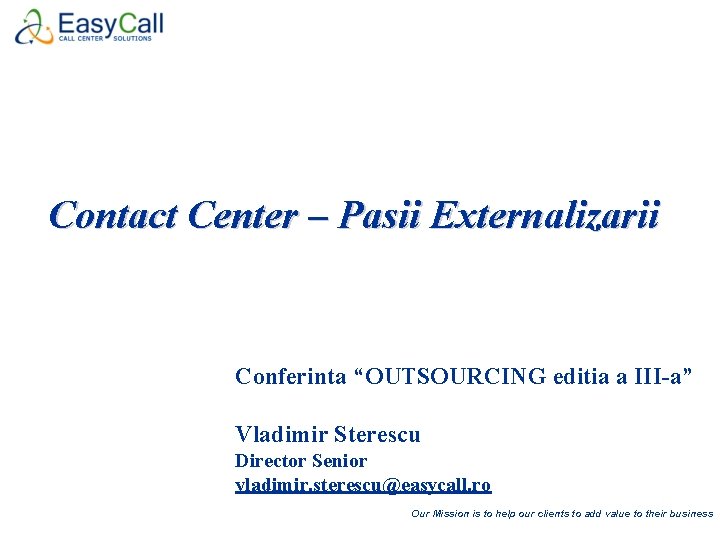 Contact Center – Pasii Externalizarii Conferinta “OUTSOURCING editia a III-a” Vladimir Sterescu Director Senior
