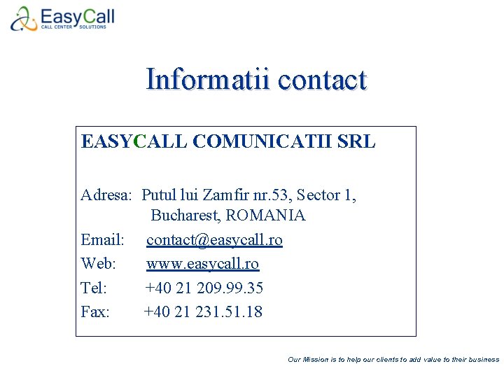 Informatii contact EASYCALL COMUNICATII SRL Adresa: Putul lui Zamfir nr. 53, Sector 1, Bucharest,