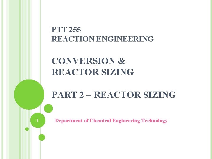 PTT 255 REACTION ENGINEERING CONVERSION & REACTOR SIZING PART 2 – REACTOR SIZING 1