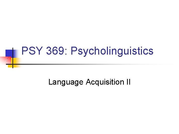 PSY 369: Psycholinguistics Language Acquisition II 