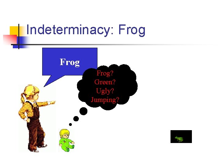 Indeterminacy: Frog? Green? Ugly? Jumping? 