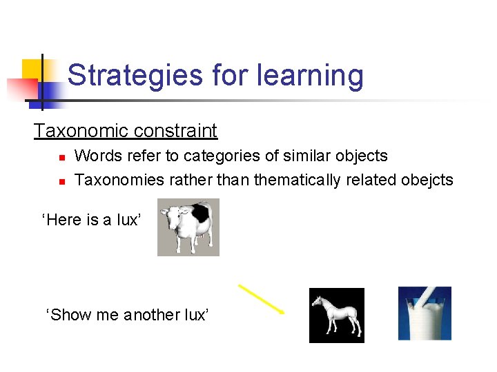 Strategies for learning Taxonomic constraint n n Words refer to categories of similar objects