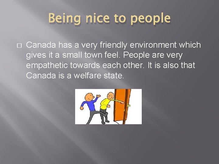 Being nice to people � Canada has a very friendly environment which gives it