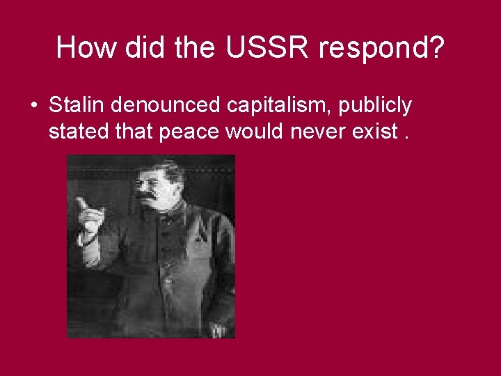 How did the USSR respond? • Stalin denounced capitalism, publicly stated that peace would
